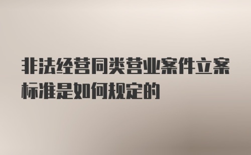 非法经营同类营业案件立案标准是如何规定的