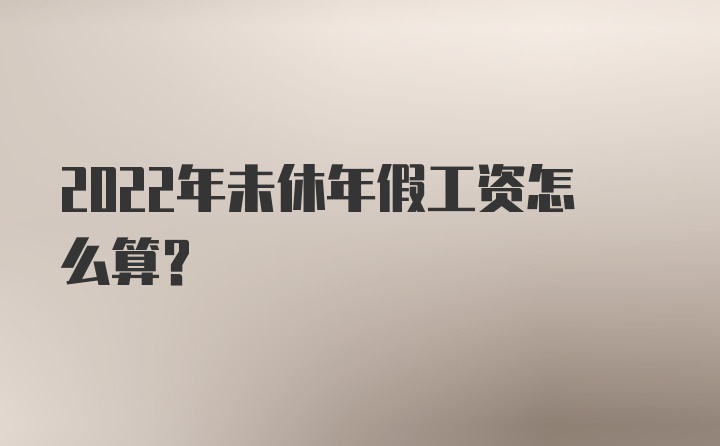 2022年未休年假工资怎么算?
