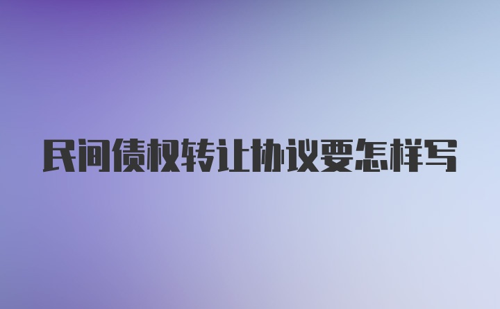 民间债权转让协议要怎样写