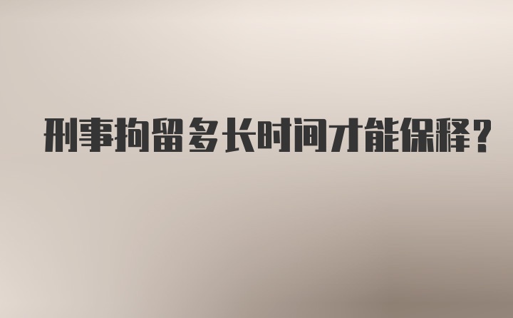 刑事拘留多长时间才能保释？