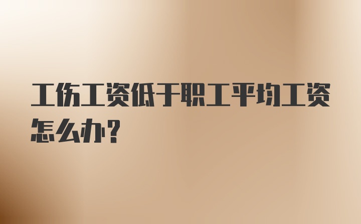 工伤工资低于职工平均工资怎么办？