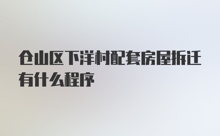 仓山区下洋村配套房屋拆迁有什么程序