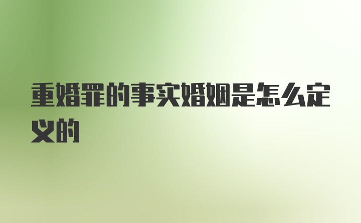 重婚罪的事实婚姻是怎么定义的