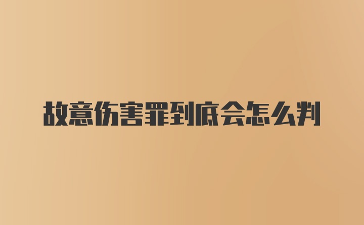 故意伤害罪到底会怎么判