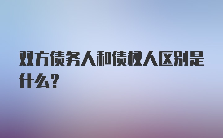 双方债务人和债权人区别是什么？