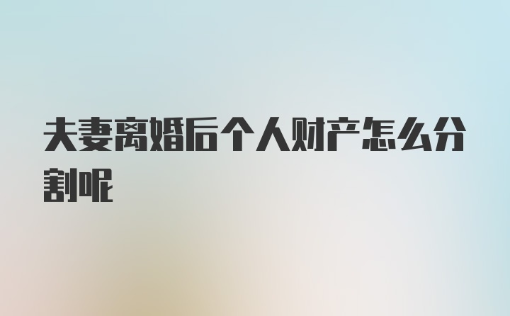 夫妻离婚后个人财产怎么分割呢