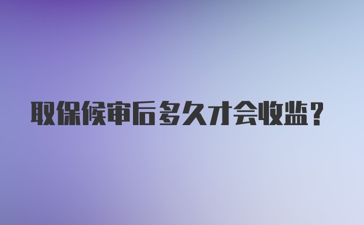 取保候审后多久才会收监？