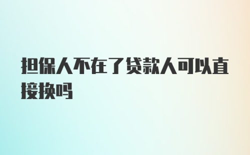 担保人不在了贷款人可以直接换吗