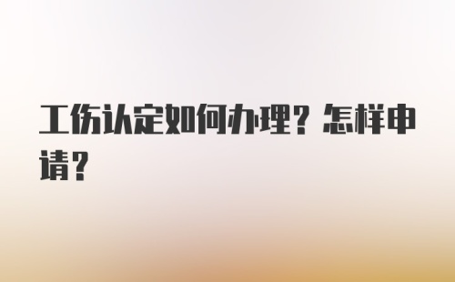 工伤认定如何办理？怎样申请？