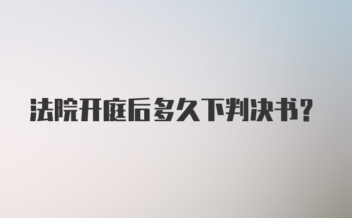 法院开庭后多久下判决书？