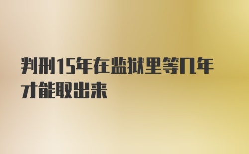 判刑15年在监狱里等几年才能取出来