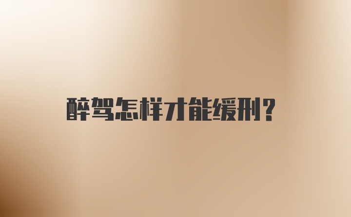 醉驾怎样才能缓刑？