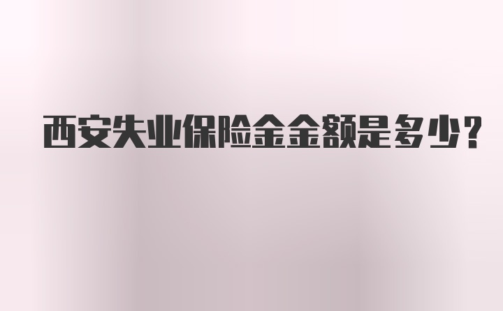 西安失业保险金金额是多少?