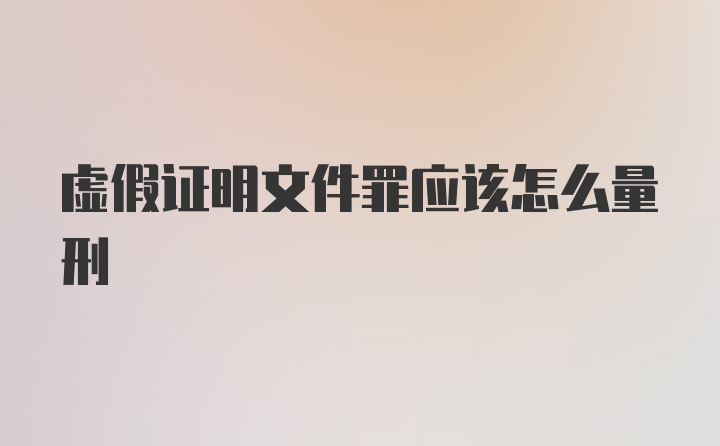 虚假证明文件罪应该怎么量刑