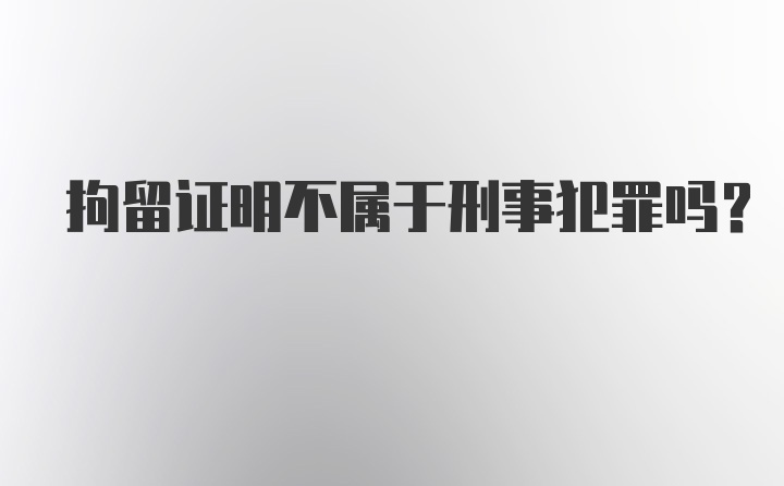 拘留证明不属于刑事犯罪吗?