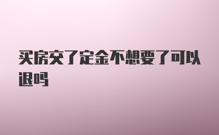 买房交了定金不想要了可以退吗