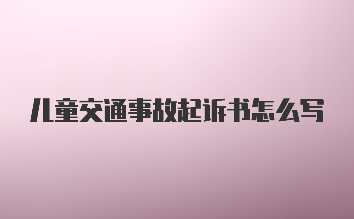 儿童交通事故起诉书怎么写