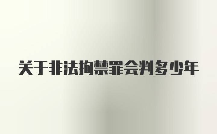 关于非法拘禁罪会判多少年