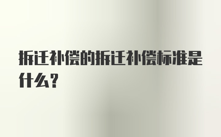 拆迁补偿的拆迁补偿标准是什么？