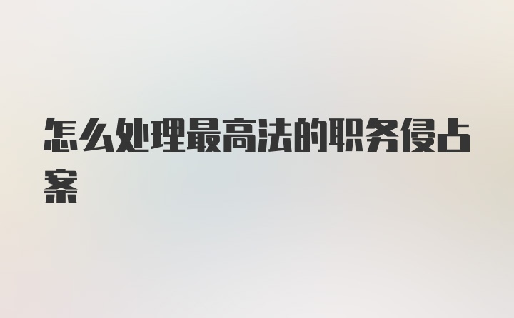 怎么处理最高法的职务侵占案