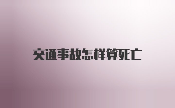 交通事故怎样算死亡