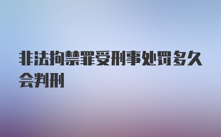 非法拘禁罪受刑事处罚多久会判刑