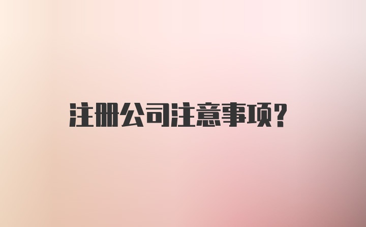 注册公司注意事项？