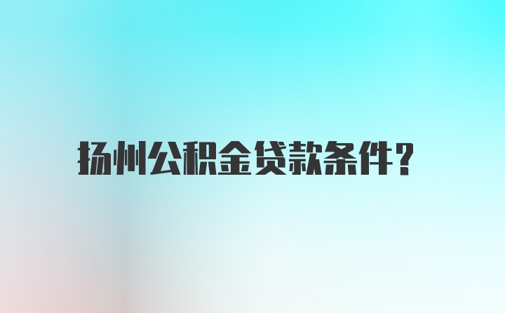 扬州公积金贷款条件?