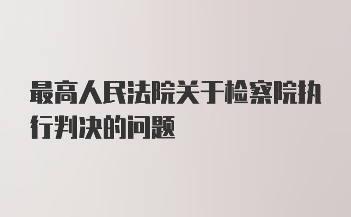 最高人民法院关于检察院执行判决的问题