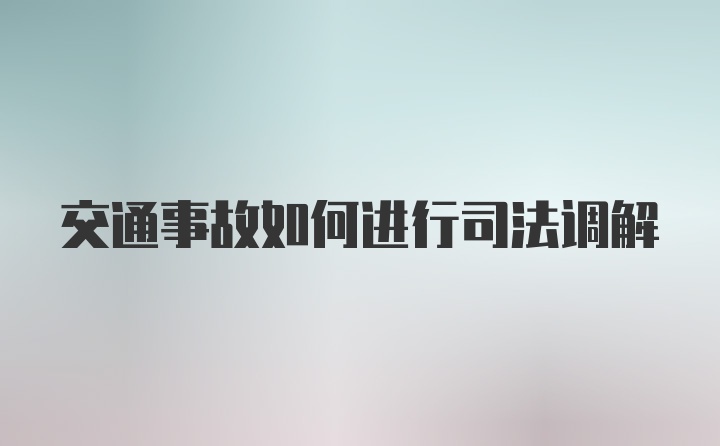 交通事故如何进行司法调解