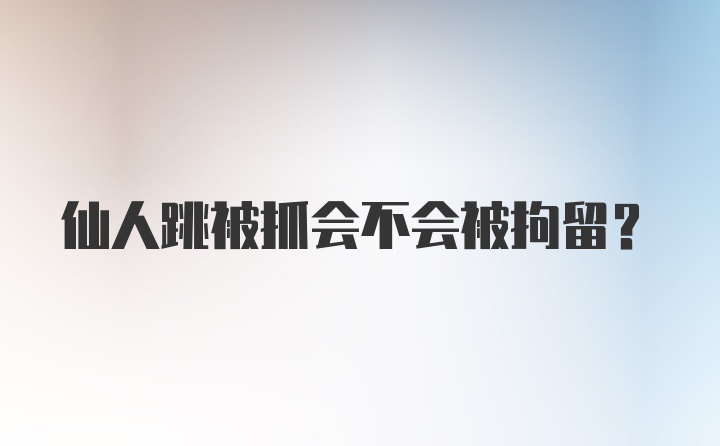 仙人跳被抓会不会被拘留？