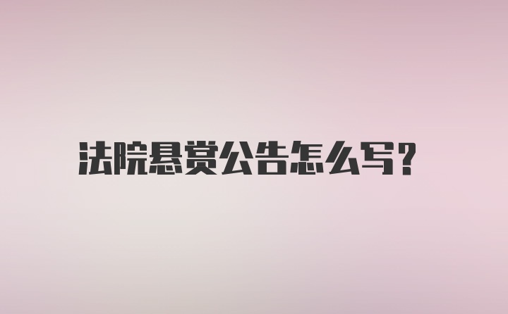 法院悬赏公告怎么写？