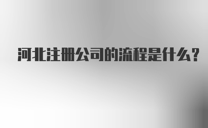 河北注册公司的流程是什么？