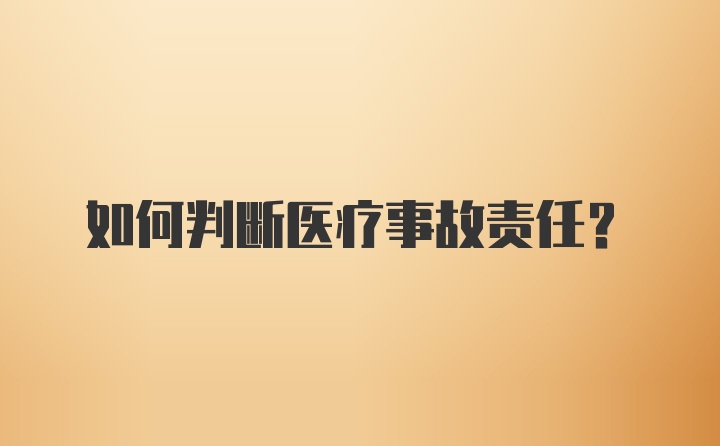 如何判断医疗事故责任？