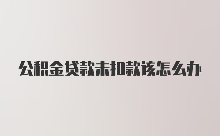 公积金贷款未扣款该怎么办