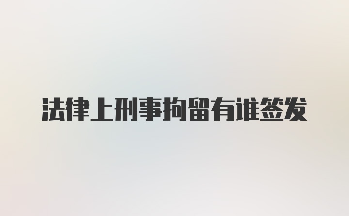 法律上刑事拘留有谁签发