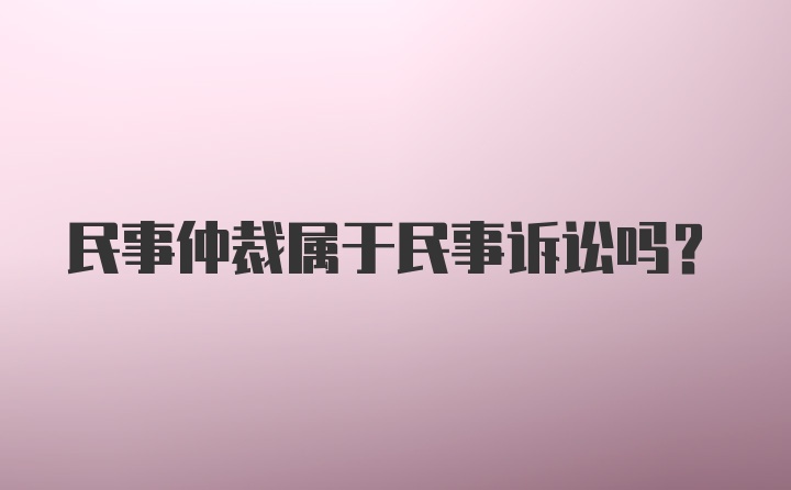 民事仲裁属于民事诉讼吗？