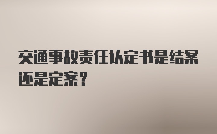 交通事故责任认定书是结案还是定案？