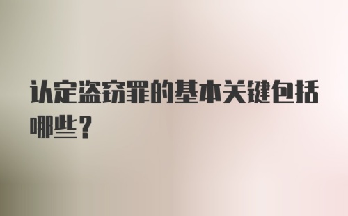 认定盗窃罪的基本关键包括哪些？