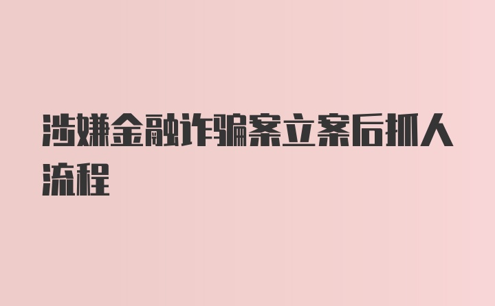 涉嫌金融诈骗案立案后抓人流程