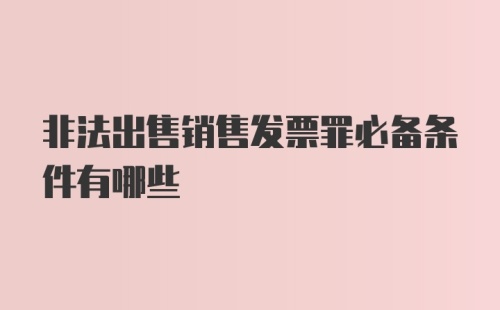 非法出售销售发票罪必备条件有哪些