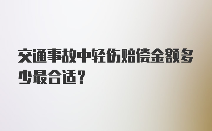 交通事故中轻伤赔偿金额多少最合适？