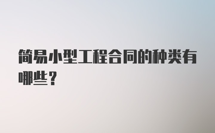 简易小型工程合同的种类有哪些？