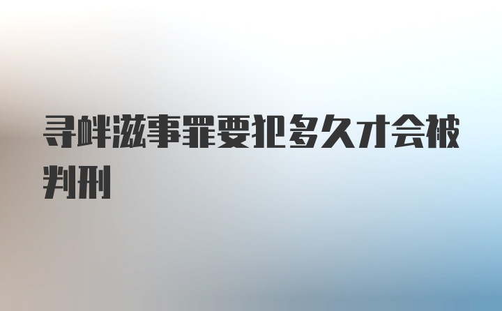 寻衅滋事罪要犯多久才会被判刑