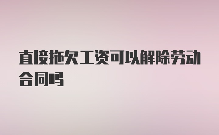 直接拖欠工资可以解除劳动合同吗