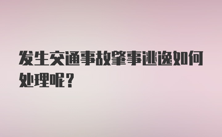 发生交通事故肇事逃逸如何处理呢？