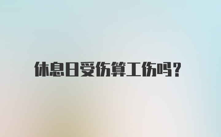 休息日受伤算工伤吗?