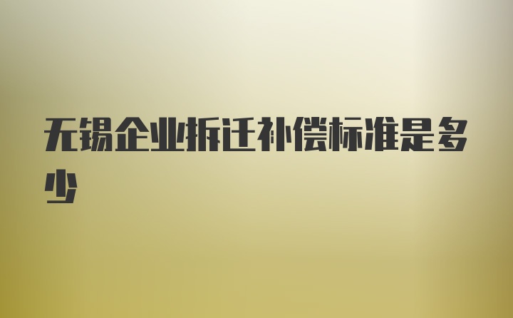 无锡企业拆迁补偿标准是多少