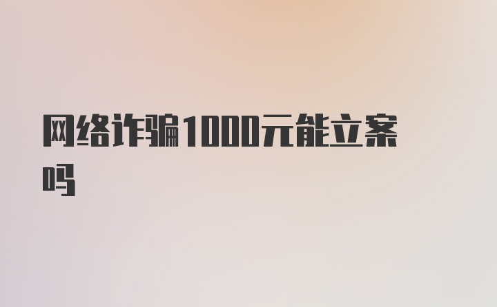 网络诈骗1000元能立案吗