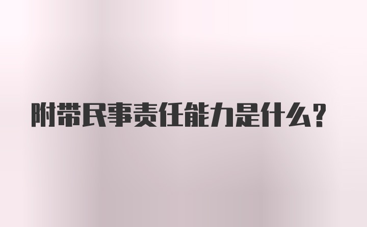 附带民事责任能力是什么？